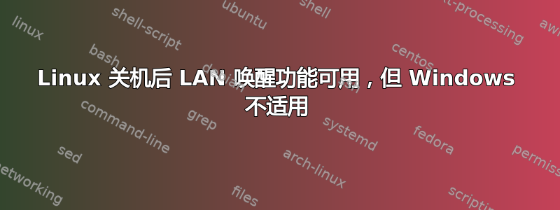 Linux 关机后 LAN 唤醒功能可用，但 Windows 不适用