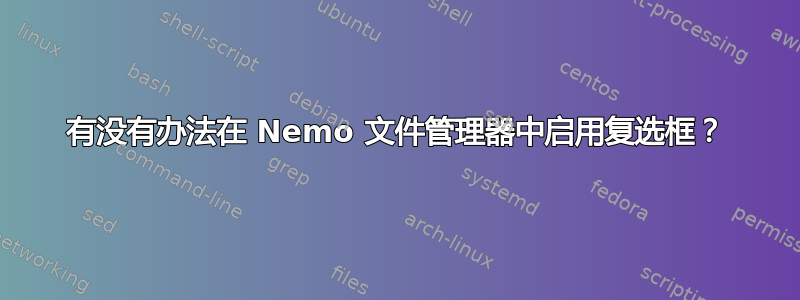 有没有办法在 Nemo 文件管理器中启用复选框？