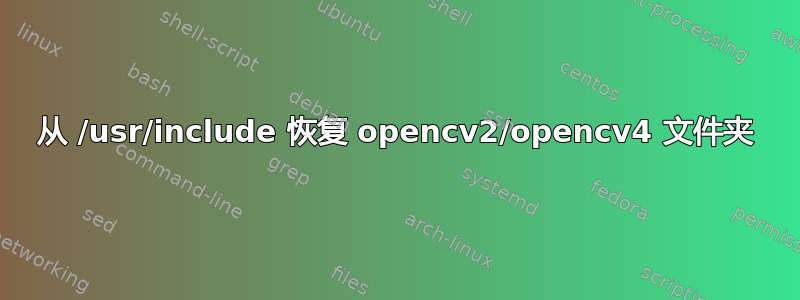 从 /usr/include 恢复 opencv2/opencv4 文件夹