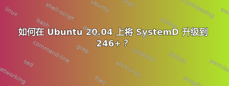 如何在 Ubuntu 20.04 上将 SystemD 升级到 246+？