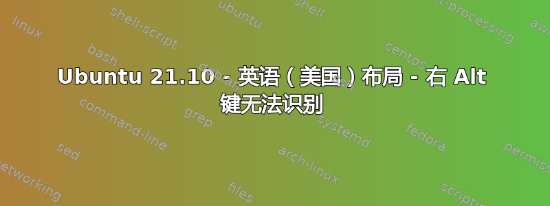 Ubuntu 21.10 - 英语（美国）布局 - 右 Alt 键无法识别