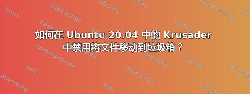 如何在 Ubuntu 20.04 中的 Krusader 中禁用将文件移动到垃圾箱？