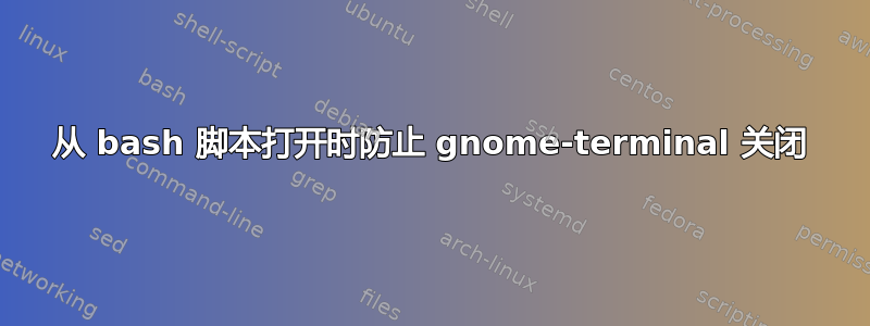 从 bash 脚本打开时防止 gnome-terminal 关闭