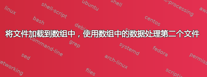 将文件加载到数组中，使用数组中的数据处理第二个文件