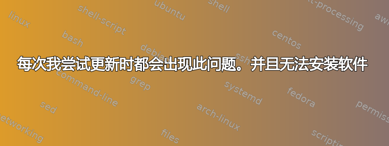 每次我尝试更新时都会出现此问题。并且无法安装软件