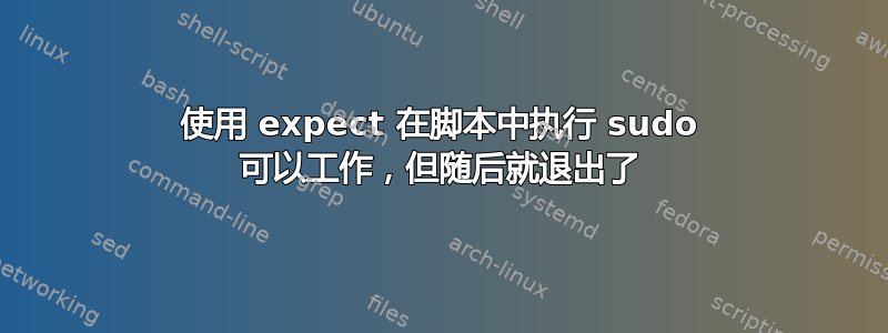 使用 expect 在脚本中执行 sudo 可以工作，但随后就退出了