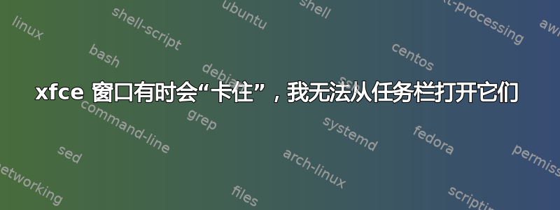 xfce 窗口有时会“卡住”，我无法从任务栏打开它们