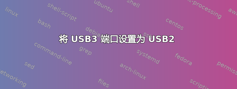 将 USB3 端口设置为 USB2