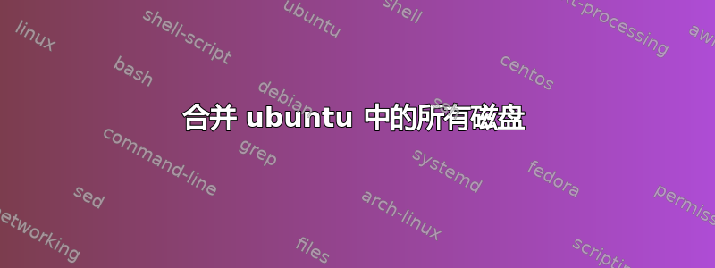 合并 ubuntu 中的所有磁盘