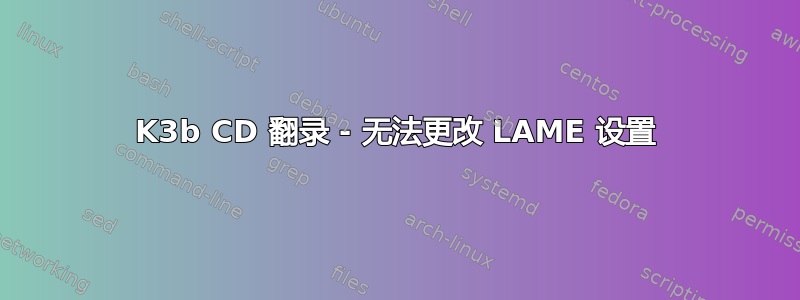 K3b CD 翻录 - 无法更改 LAME 设置