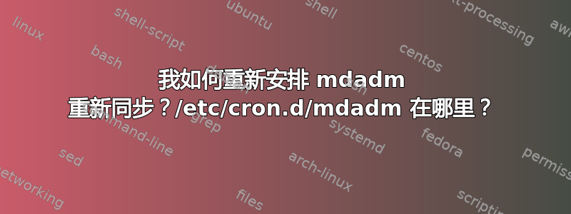 我如何重新安排 mdadm 重新同步？/etc/cron.d/mdadm 在哪里？