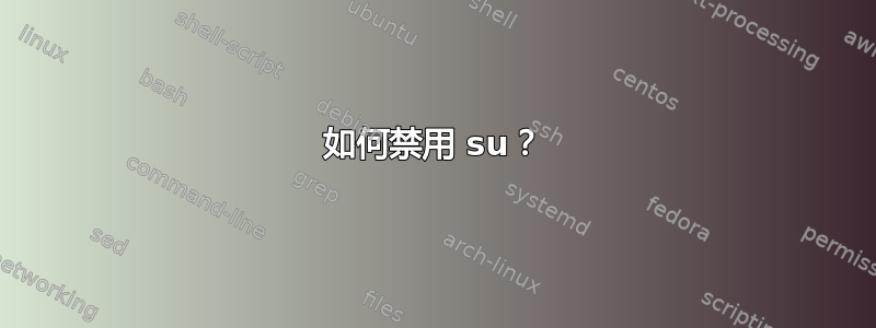 如何禁用 su？