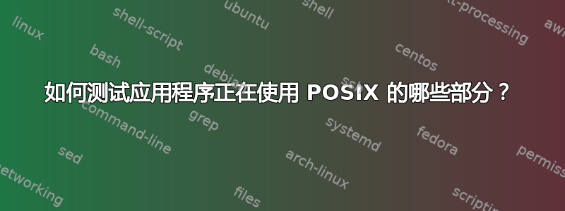 如何测试应用程序正在使用 POSIX 的哪些部分？