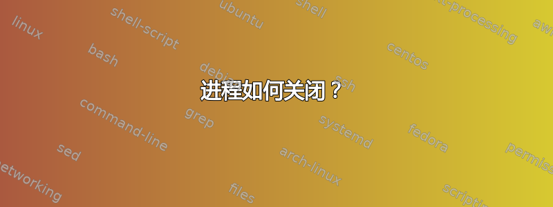 进程如何关闭？