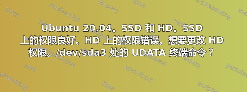 Ubuntu 20.04。SSD 和 HD。SSD 上的权限良好。HD 上的权限错误。想要更改 HD 权限。/dev/sda3 处的 UDATA 终端命令？