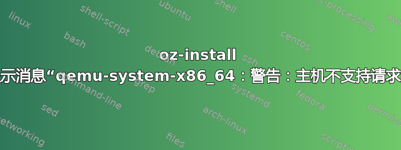 oz-install 失败，显示消息“qemu-system-x86_64：警告：主机不支持请求的功能”