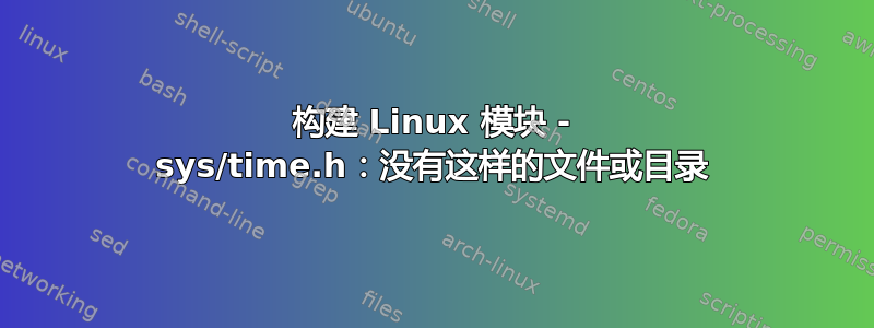 构建 Linux 模块 - sys/time.h：没有这样的文件或目录