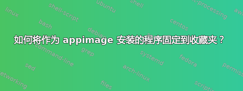 如何将作为 appimage 安装的程序固定到收藏夹？