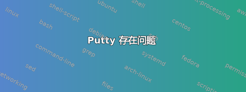 Putty 存在问题