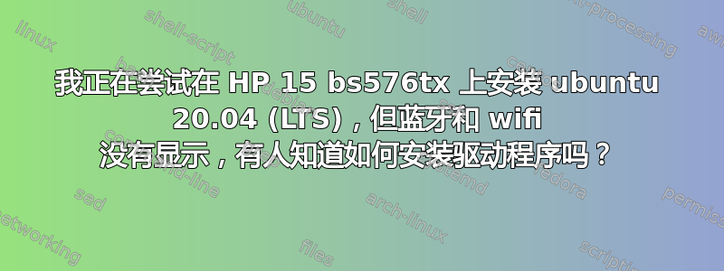 我正在尝试在 HP 15 bs576tx 上安装 ubuntu 20.04 (LTS)，但蓝牙和 wifi 没有显示，有人知道如何安装驱动程序吗？