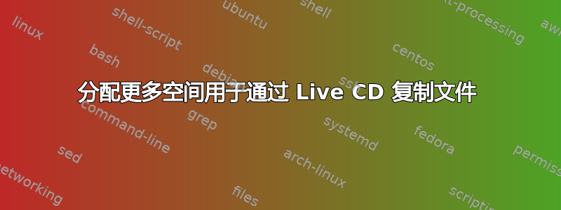 分配更多空间用于通过 Live CD 复制文件