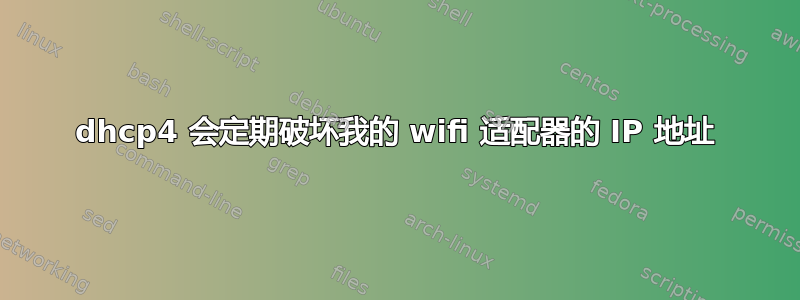 dhcp4 会定期破坏我的 wifi 适配器的 IP 地址