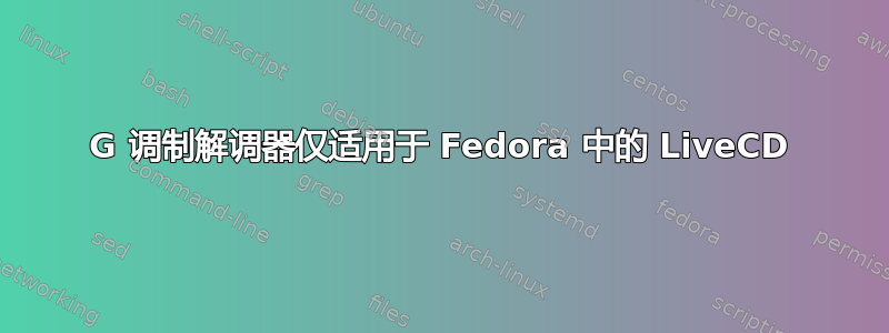 4G 调制解调器仅适用于 Fedora 中的 LiveCD