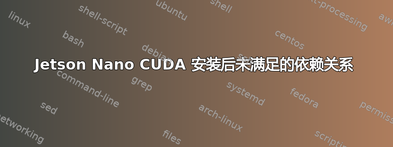 Jetson Nano CUDA 安装后未满足的依赖关系