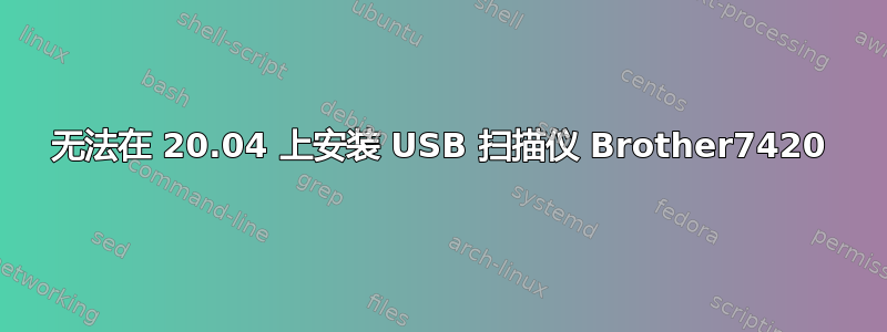 无法在 20.04 上安装 USB 扫描仪 Brother7420