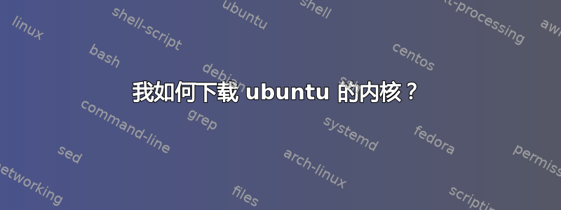 我如何下载 ubuntu 的内核？