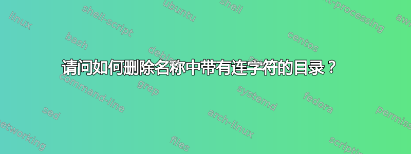 请问如何删除名称中带有连字符的目录？ 