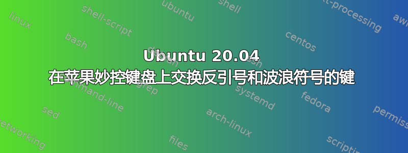 Ubuntu 20.04 在苹果妙控键盘上交换反引号和波浪符号的键