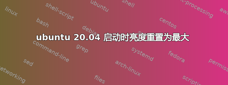 ubuntu 20.04 启动时亮度重置为最大