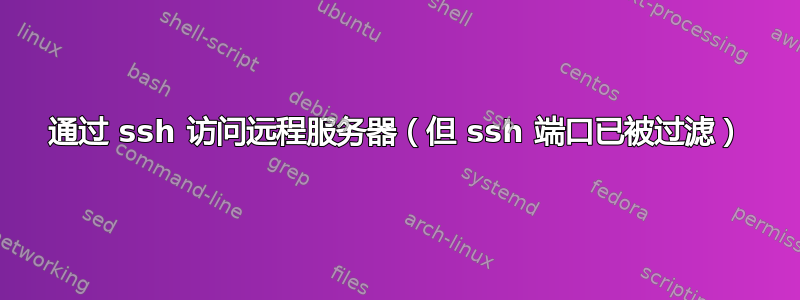 通过 ssh 访问远程服务器（但 ssh 端口已被过滤）