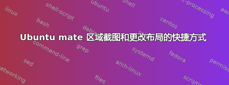 Ubuntu mate 区域截图和更改布局的快捷方式