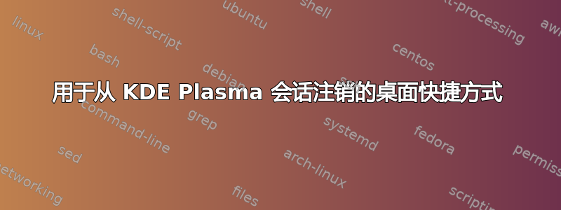 用于从 KDE Plasma 会话注销的桌面快捷方式