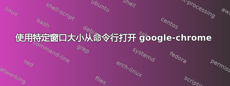 使用特定窗口大小从命令行打开 google-chrome