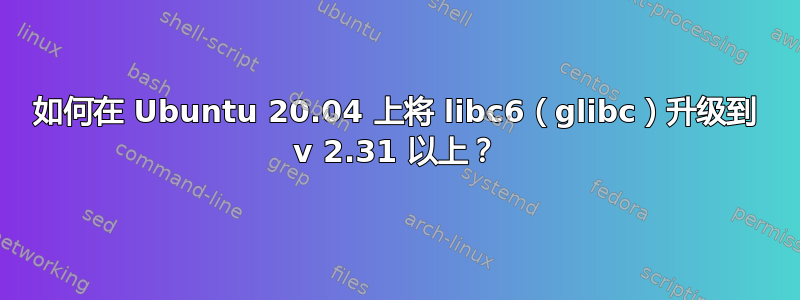 如何在 Ubuntu 20.04 上将 libc6（glibc）升级到 v 2.31 以上？