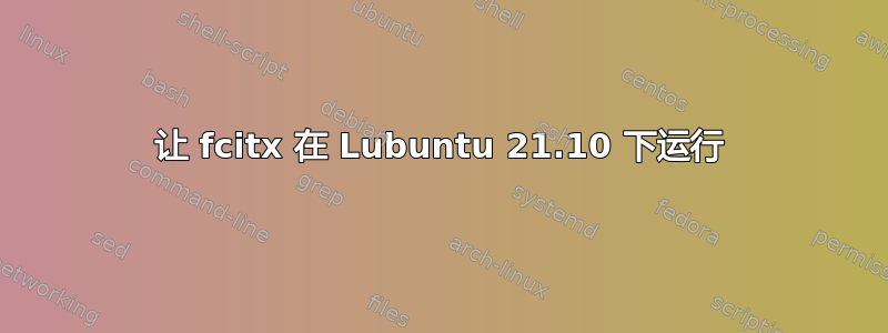 让 fcitx 在 Lubuntu 21.10 下运行