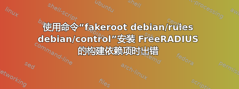 使用命令“fakeroot debian/rules debian/control”安装 FreeRADIUS 的构建依赖项时出错