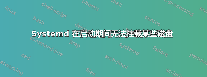 Systemd 在启动期间无法挂载某些磁盘