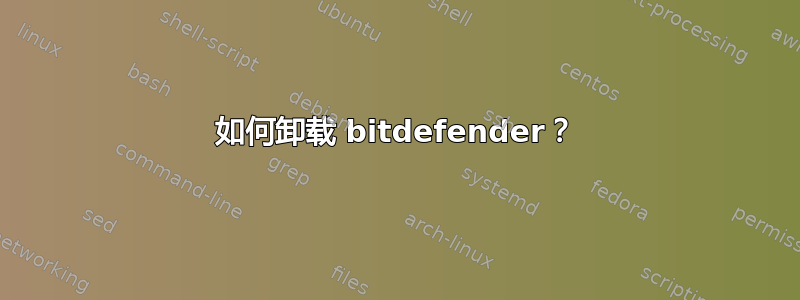 如何卸载 bitdefender？