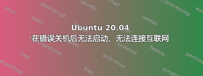 Ubuntu 20.04 在错误关机后无法启动、无法连接互联网