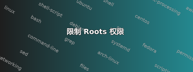 限制 Roots 权限