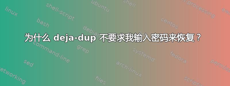 为什么 deja-dup 不要求我输入密码来恢复？