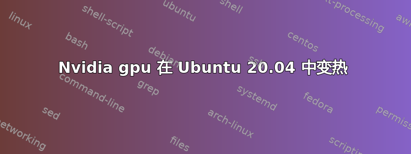 Nvidia gpu 在 Ubuntu 20.04 中变热