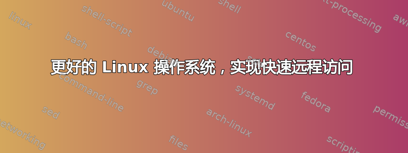 更好的 Linux 操作系统，实现快速远程访问