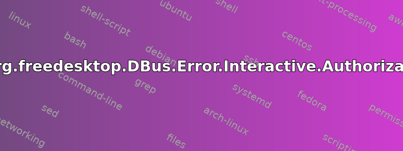 GDBus.错误：org.freedesktop.DBus.Error.Interactive.Authorization.Required