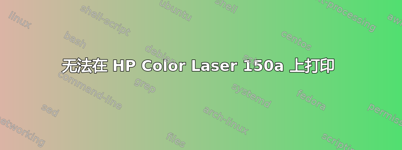 无法在 HP Color Laser 150a 上打印