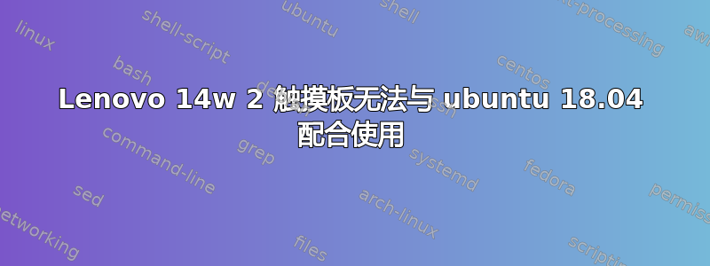 Lenovo 14w 2 触摸板无法与 ubuntu 18.04 配合使用